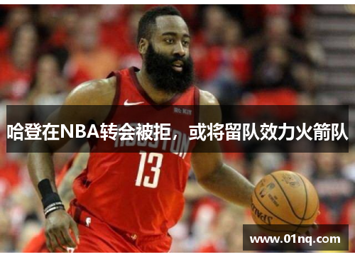 哈登在NBA转会被拒，或将留队效力火箭队