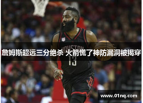 詹姆斯超远三分绝杀 火箭慌了神防漏洞被揭穿